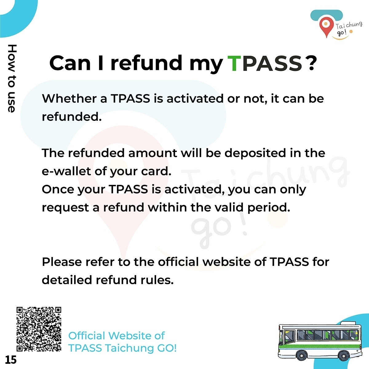 Whether a TPASS is activated or not,it can be refunded. The refunded amount will be deposited in the e-wallet of your card. Once your TPASS is activated,you can only request a refund within the valid period.